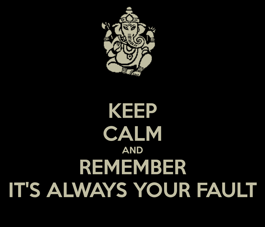 [keep-calm-and-remember-its-always-your-fault%255B3%255D.png]
