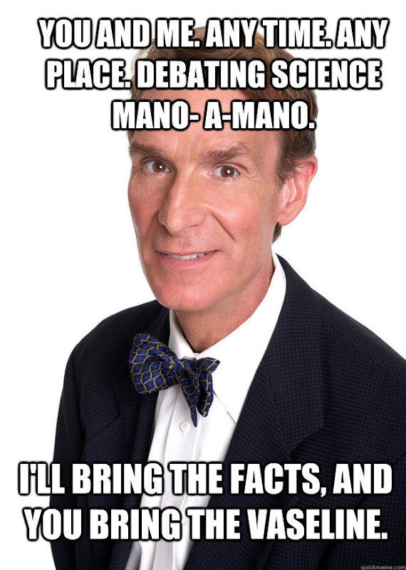 Bill Nye to Todd Akin: 'You and me. Any time. Any place. debvating science mano-a-mano. I'll bring the facts, and you bring the vaseline.' dailycurrant.com