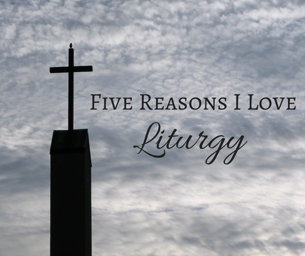 Five Reasons I Love Liturgy