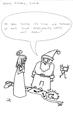 Black Friday 2008: “Do you think it's time we 'fessed up and told everybody we're not real?” -JDK 2008 Black Friday 2008: “Do you think it's time we 'fessed up and told everybody we're not real?” -JDK 2008