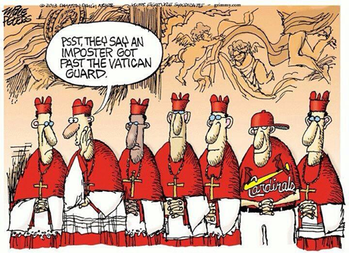 c0 In this editorial cartoon, a Catholic cardinal is whispering, 'Psst, they say an imposter got past the Vatican Guard.' Mixed in is a fellow wearing a St Louis Cardinals baseball jersey.