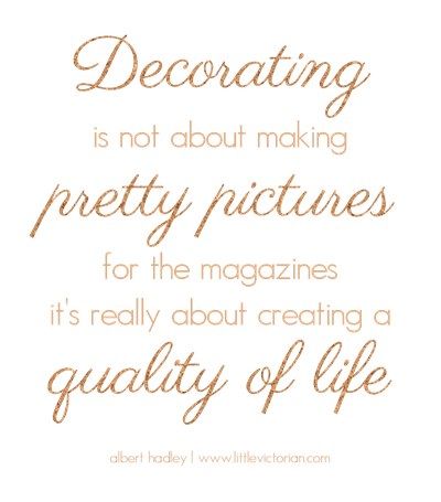 Decorating is about creating a quality of life | Little Victorian Decorating is about creating a quality of life | Little Victorian