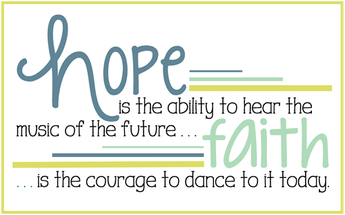 Hope is the ability to hear the music of the future Faith is the courage to dance to it today