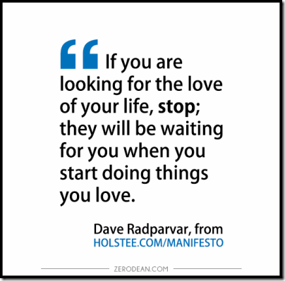 If you are looking for the love of your life, stop; they will be waiting for you when you start doing things you love