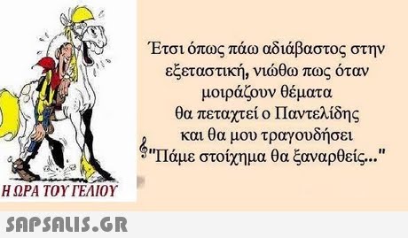 Ετσι οπως παω αδιαβαστος στην εξεταστική, νιώθω πως όταν μοιράζουν θέματα θα πεταχτεί ο Παντελίδης και θα μου τραγουδήσει Πάμε στοίχημα θα ξαναρθείς  Η ΩΡΑ ΤΟΥ ΓΕΛΙΟΥ 