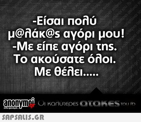 -Είσαι Πολύ μ@λάκ@s αΥόρι μου! Με είπε αΥόρι τns. Το ακούσατε όλοι. Με θέλει anonymoC