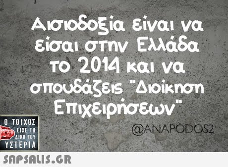 Αισιοδοξία είναι να είσαι στην Ελλάδα Το 2014 και να σπουδάζ&s-Διοίκηση Επιχειρήσεων  ΥΣΤΕΡΙΑ @ANAPODOS2 