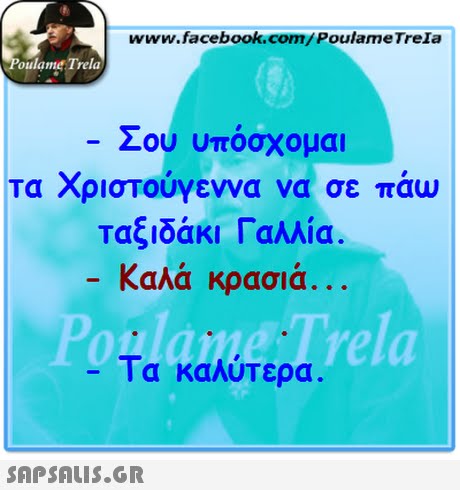 www.facebook.com/PoulameTreIa oulame Trela Σου υπόσχομαι τα Χριστούγεννα να σε πάω ταξιδάκι Γαλλία. Καλά κρασιά.. . oglameT rela -Τα καλύτερα. 