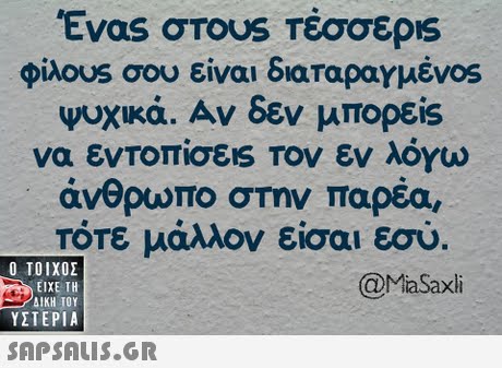 φίλο0s σου είναι διαταραγμέν0s ψυχικά. Αν δεν μπορείs να εντοπίσε1S Τον εν λόγω άνθρωπο στην παρέα, Τότε μάλλον είσαι εσύ  ΥΣΤΕΡΙΑ @MiaSaxli 
