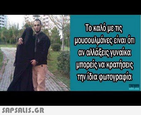 Το καλό με ΤΙς μουσουλμανες ειναι ΟΤΙ αν αλλάξεις γυναίκα μπορεις να κρατησεις την ίδια φωτογραφία 