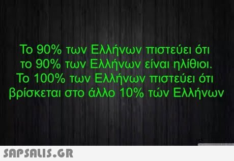 ΤΟ 90% των Ελλήνων πιστεύει ΟΤΙ Το 90% των Ελλήνων είναι ηλίθιοι Το 100% των Ελλήνων πιστεύει ότι βρίσκεται στο άλλο 10% των Ελλήνων 