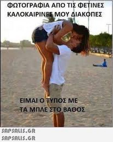 ΦΩΤΟΓΡΑΦΙΑ ΑΠΟ ΤΙΣ ΦΕΤΙΝΕΣ ΚΑΛΟΚΑΙΡΙΝΕ, ΜΟΥ ΔΙΑΚΟΠΕΣ ΕΙΜΑΙ Ο ΤΥΠΟΣ ΜΕ ΤΑ ΜΠΛΕ ΣΤΟ ΒΑΘΟΣ