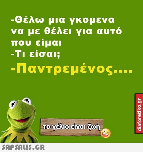 Θέλω μια γκομενα να με θέλει για αυτό που ειμαι -Τι είσαι; Παντρεμένος, ΤΟ Υέλιοείναι ζωή