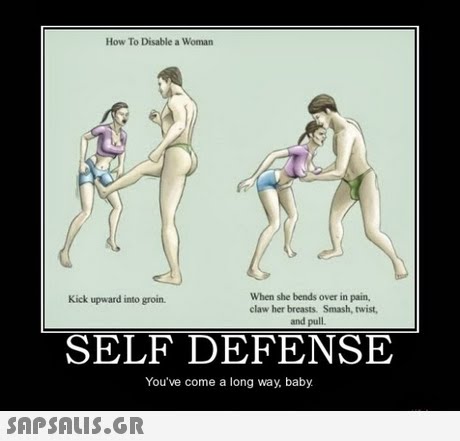 How To Disable a Woman When she bends over in pain, claw her breasts. Smash, twist and pull Kick upward into groin. SELF DEFENSE You ve come a long way, baby 
