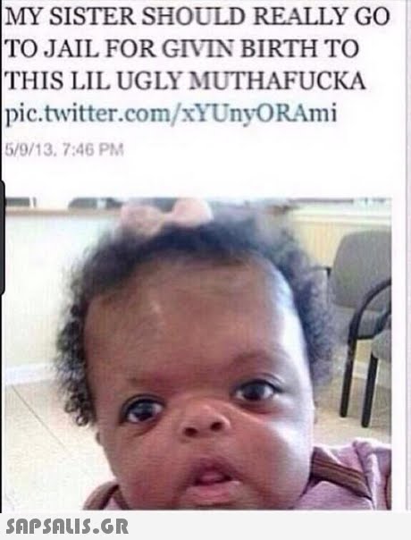 MY SISTER SHOULD REALLY GO TO JAIL FOR GIVIN BIRTH TO THIS LIL UGLY MUTHAFUCKA pic.twitter.com/xYUnyORAmi 5/9/13, 7:46 PM 