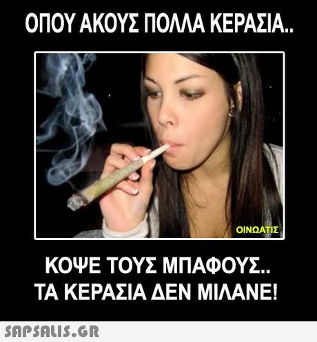 ΟΠΟΥ ΑΚΟΥΣ ΠΟΛΛΑ ΚΕΡΑΣΙΑ. ΟΙΝΟΑΤΙΣ ΚΟΨΕ ΤΟΥΣ ΜΠΑΦΟΥΖ. ΤΑ ΚΕΡΑΣΙΑ ΔΕΝ ΜΙΛΑΝΕ! 