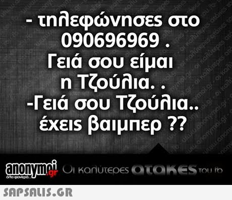 090696969 Γειά σου είμαι η Τζούλια. -Γεια σου Τζούλια. έχεις βαιμπερ ??