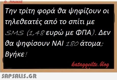 Ο ΠΙΝΑΚΑΣ Την τρίτη φορά ψηφίζουν οι τηλεθεατές από το σπίτι με SMS (1,48 ευρώ με ΦΠΑ). Δεν ψηφίσουν ΝΑΙ 180 άτομα; Βγήκε ! bataggeidte. blog 