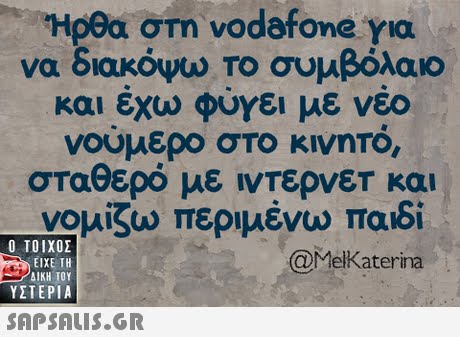 Ηρθα στη vodafone,για να διακόψω Το συμβόλαιο και εχω φυγει με νεο νούμερο στο κινητό, σταθερό με ιντερνετ και νομίζω περιμένω παιδί  ΥΣΤΕΡΙΑ @MelKaterina 