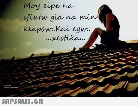 Moy eispe na fixtw gia na min klapw.Kai egw. xestika 