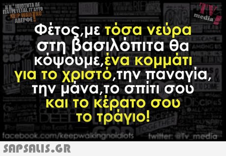 TV ΓΙΑΤΙ ETALT. AYTO. ΑΔΕΡΦΕ Φέτος,με Τόσα νεύρα στη βασιλόπιτα θα κοψουμε,ενα κομματι για ΤΟ Χρίστο,την παναγια, την μανα,το σπιτι σου και Το κερατοσου το τράγιο! co 