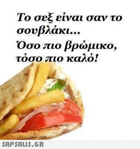Το σεξ είναι σαν το σουβλάκι.. Οσο πιο βρώμικο τόσο πιο καλό! 