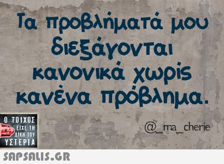 Τα προβλήματά μου διεξάγονται κανονικά χωρίζ κανένα πρόβλημα.  ΥΣΤΕΡΙΑ Q ma cherie 