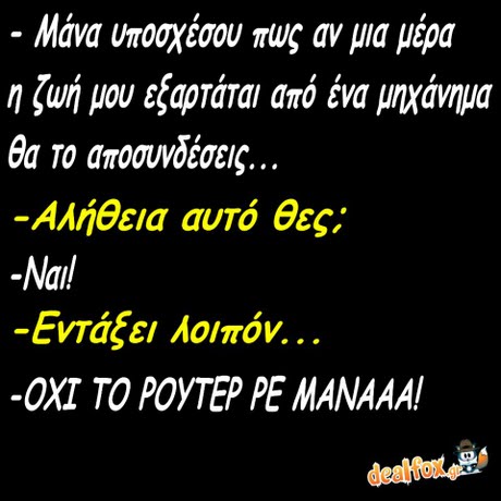 Μάνα υποσχέσου πως αν μια μέρα η ζωη μου εζαρταται απο ενα μηχανημα θα Το αποσυνδέσεις, Αλήθεια αυτό θες; -Nail dIl -Εντάξει λοιπόν -ΟΧΙ ΤΟ ΡΟΥΤΕΡ PE MANAAA dealfoxg