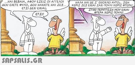 ΚΑΙ ΒΕΒΑΙΑ, ΑΦΟΥ ΕΣΕΙΣ ΟΙ ΑΓΓΕΛΟΙ ΔΕΝ ΕΧΕΤΕ ΦΥΛΟ, ΔΕΝ ΚΑΝΕΤΕ ΚΑΙ ΣΕΕ ΚΑΛΑ ΚΑΙ ΔΕ Σ  ΕΝΟΧΛΕΙ ΑΥΤΟ;-22H ΧΟΡΙΣ ΣΕΕ ΕΙΝΑΙ ΣΑΝ ΠΟΥΛΙ ΧΟΡΙΣ ΦΤΕΡΑ ΕΤΣΙ ΔΕΝ ΕΙΝΑΙ; ΣΤΗΝ ΠΕΡΙΠΤ ΣΗ ΜΟΥ ΕΙΝΑΙ ΦΤΕΡΑ ΧΟΡΙΣ ηΟΥΛΙ ΕΤΣΙ! 