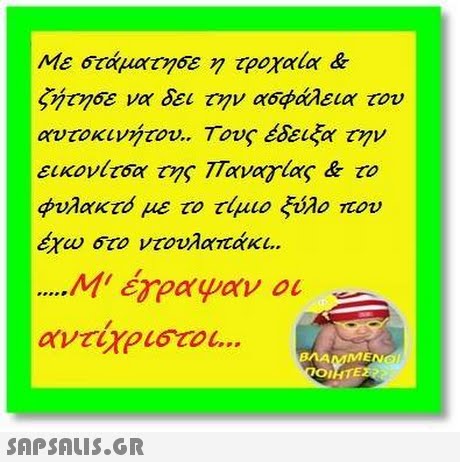 Με 6 άματησε τροχαία & ζήτησε να δει την ασφάλεια του αυτοκινήτου.. Τους έδειξα την εικονίτσα της Παναγιας & το φυλακτό με το τίμιο ξύλο που Μ  έγραψαν οι BMAMMENG ΟΙ 