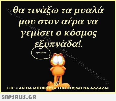 θα τινάξω τα μυαλά μου στον αερα να γεμισει ο κοσμος πνάδα! . F/B : « ΑΝ ΘΑ ΜΠΟΡ TONR0 ΜΟ ΝΑ ΑΛΛΑΖΑ» SAP SALIS.GR