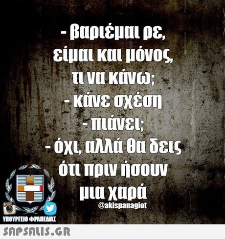 είμαι και μόνος, τι να κονω; κινε σχέση -1111 νει; -ΟΧΙ, Πλλά δεις ότι πριν ήσουν μια χαρά -90 @akispanagiot ΥΠΟΥΡΓΕΙΟ φΡΑΙΕΑΜΕ SAPSAIS.GR