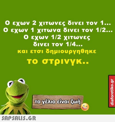 Ο εχων 2 ΧΙΤωνες δινει Τον 1 Ο εχων 1 ΧΙΤωνα δινει τον 112 Ο εχων 1 /2 ΧΙΤωνες δινει Τον 1/4 και ετσι δημιουργηθηκε Το σΤρινγκ.. Το Υέλιο!είναι ζωή