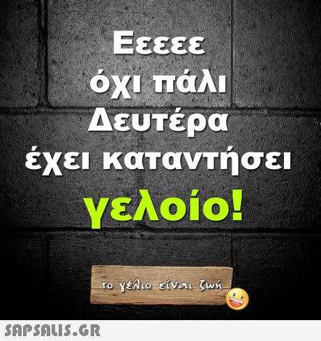 Εεεεε όχι πάλι Δευτερα εχει καΤανΤησει γελοίο! 
