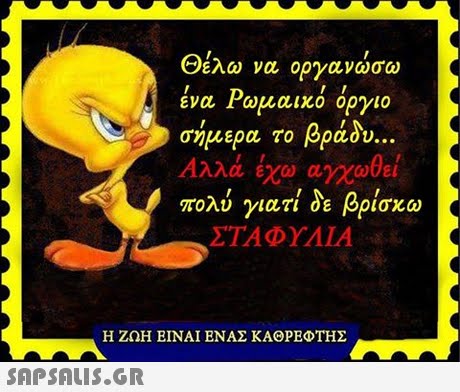 Θέλω να οργανώσω ένα Ρωμαικό όργιο σήμερα το βράδυ Αλλά έχω αγχωθεί πολύ γιατί δε βρίσκω ΣΤΑΦΥΛΙΑ Η ΖΩΗ ΕΙΝΑΙ ΕΝΑΣ ΚΑΘΡΕΦΤΗΣ