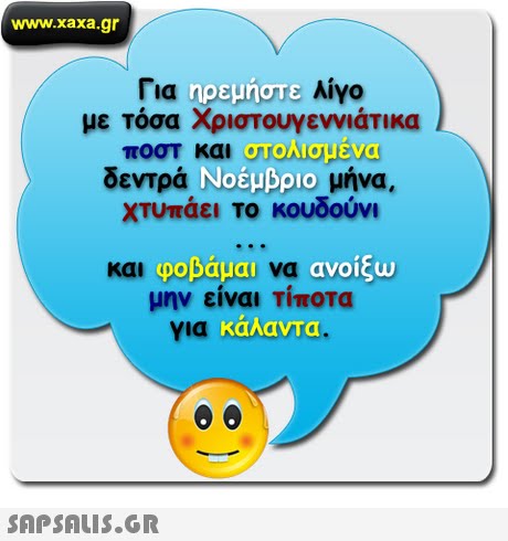 www.xaxa.gr Για ηρεμήστε Aiyo με τόσα Χριστουγεννιάτικα στολισμένα δεντρά Nosubpo μήνα. Χτυπάει το κουδούνι φοβάμαι να ανοίξω μην είναι Τίποτα για κάλαντα, 