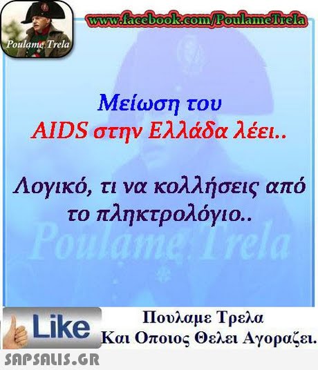oulame Trela Μείωση του AIDS στην Ελλάδα λέει.. Λογικό, τι να κολλήσεις από το πληκτρολόγιο. Πουλαμε Τρελα Like και Οποιος θελει Αγοραζει. 