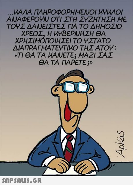 ΜΑΛΑ ΠΛΗΡΟΦΟΡΗΜΕΝΟΙ ΚΥΚΛΟΙ ΑΝΑΦΕΡΟΥΝ ΟΤΙ ΣΤΗ ΣΥΖΗΤΗΣΗ ΜΕ ΤΟΥΣ ΔΑΝΕΙΣΤΕΣ ΓΙΑ ΤΟ ΔΗΜΟΣΙΟ ΧΡΕΟΣ, Η ΚΥΒΕΡΝΗΣΗ ΘΑ ΧΡΗΣΙΜΟΠΟΙΗΣΕΙ ΤΟ ΥΣΤΑΤΟ ΔΙΑΠΡΑΓΜΑΤΕΥΤΙΚΟ ΤΗΣ ΑΤΟΥ : «ΤΙ ΘΑ ΤΑ ΚΑΝΕΤΕ; ΜΑΖΙ ΣΑΣ ΘΑ ΤΑ ΠΑΡΕΤΕ;»