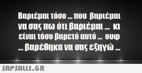 Βαριέμαι τόσο Που βαριέμαι να σας πω ότι βαριέμαι κι είναι τόσο βαρετό αυτό ουφ Βαρέθηκα να σας εξηγώ 