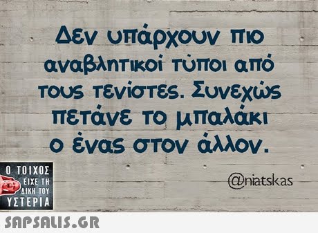 Δεν υπάρχουν πιο αναβλητικοί Τύπο από TOUS Τενίστες. Συνεχ0s πετάνε Το μπαλάκι ο ένας στον άλλον.  ΥΣΤΕΡΙΑ natskas 