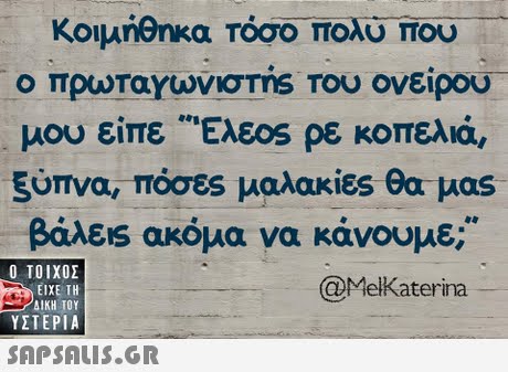 Κοιμήθηκα τόσο πολύ που Ο πρωταΥωνισmS Του ονείρου μου είπε ,Ελεος ρε κοπελιά 5ύπνα, πόσες μαλακίες θα μας βάλεις ακόμα να κάνουμε;  ΥΣΤΕΡΙΑ @MelKaterina 