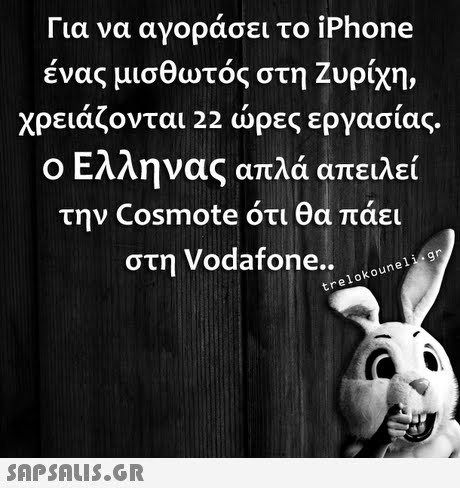 Για να αγοράσει το iPhone ένας μισθωτός στη Ζυρίχη, χρειάζονται 22 ώρες εργασίας. ο Ελληνας απλά απειλεί την Cosmote ότι θα πάει στη Vodafone.. trelokouneligr 