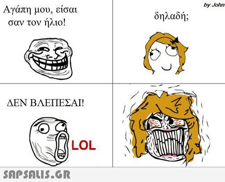 by John Αγάπη μου, ε σαν τον ήλιο! ισαι δηλαδή; ΔΕΝ ΒΛΕΠΕΣΑΙ! LOL 