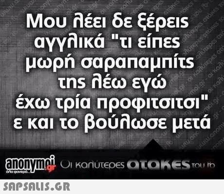 Μου λέει δε ξέρεις αγγλικά τι είΠες έχω τρία Προφιτσιτσι ε και το βούλωσε μετά anonymo