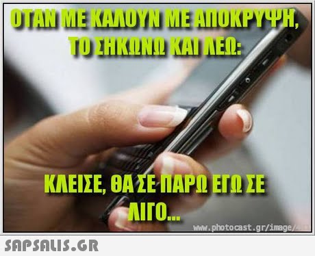 ΟΤΑΝ ΜΕ ΚΑΛΟΥΝ ΜΕ ΑΠΟΚΡΥΨΗ. ΤΟ ΣΗΚΩΝΩ ΚΑΙ ΑΕΩ ΚΛΕΙΣΕ, ΘΑ ΣΕ ΠΑΡΩ ΕΓΩ ΣΕ iro ww.photocast.gr/imag 