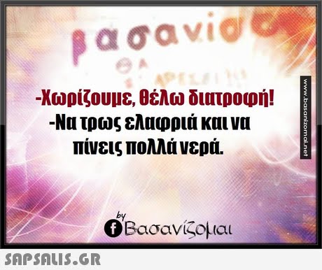 -Χωρίζουμε, θέλω διατροφή! -Να τρως ελαφριά και να πίνεις πολλά νερά. by Ο Βασανίζομαι 