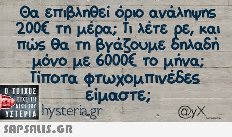 Θα επιβληθεί όριο ανάληυ ns 200€ Τη μέρα; Τι λέτε ρε, και πώς θα Τη βγάζουμε δηλαδή μόνο με 6000€ Το μήνα, Τίποτα φτώχομπινέδες είμαστε;  ΥΣΤΕΡΙΑ hysteria gn @yX