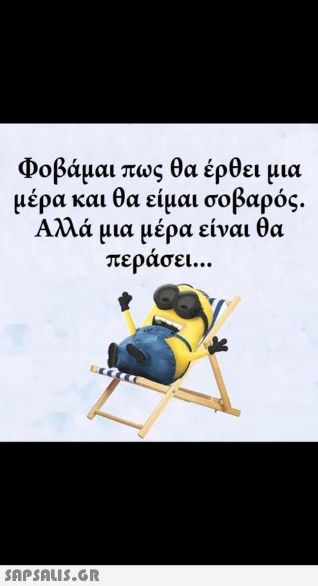 Φοβάμαι πως θα έρθει μια μέρα και θα είμαι σοβαρός. Αλλά μια μέρα είναι θα περασει 