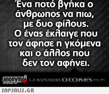 Ένα Ποτό βγήκα ο με δυο φίλου Ο ένας έκλαιγε Που τον άφησε η γκόμενα και ο άλλ0S Που οεν τον αφηνει. .gr