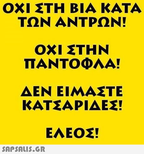 ΟΧΙ ΤΗ ΒΙΑ ΚΑΤΑ ΤΩΝ ΑΝΤΡΩΝ! ΟΧΙ ΤΗΝ ΠΑΝΤΟΦΛΑ! ΔΕΝ ΕΙΜΑΣΤΕ ΚΑΤ ΑΡΙΔΕΣ! EAEO! 